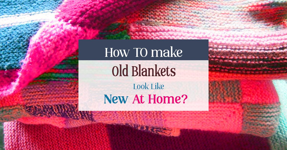 How to make old blankets look like new at home