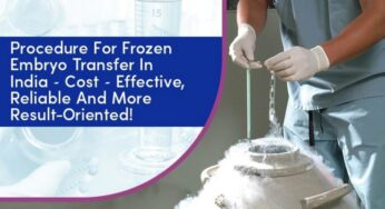 Procedure for frozen embryo transfer in India – Cost –effective, Reliable and more Result-oriented!
