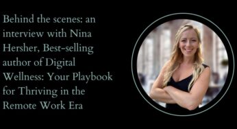 Behind The Scenes: An Interview With Nina Hersher, Best-Selling Author Of Digital Wellness: Your Playbook For Thriving In The Remote Work Era