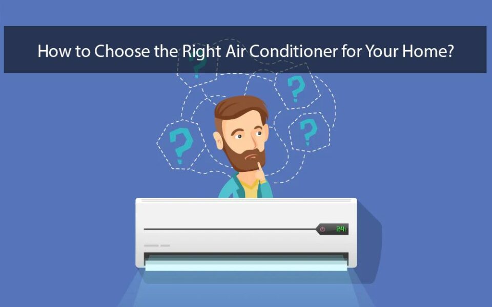 How To Choose The Right Air Conditioner For Your Home?