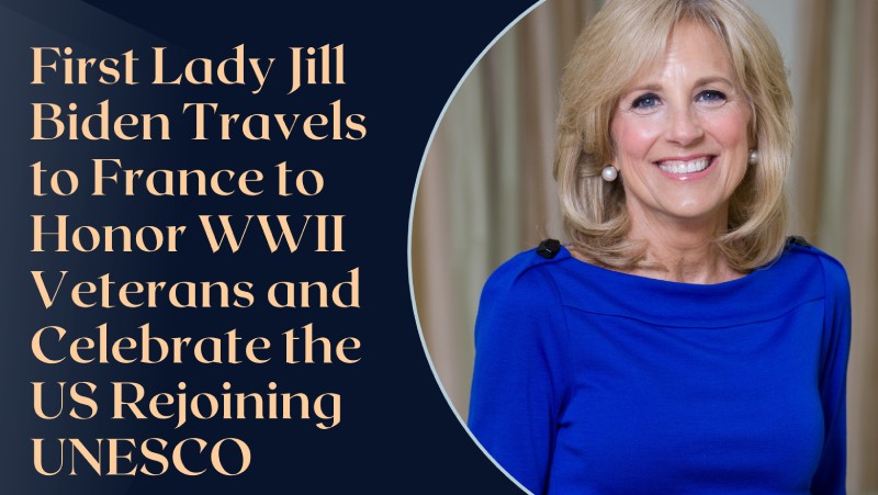 First Lady Jill Biden Travels to France to Honor WWII Veterans and Celebrate the US Rejoining UNESCO