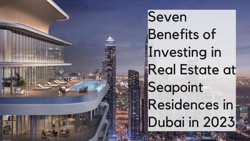 Seven benefits of investing in real estate at Seapoint Residences in Dubai in 2023